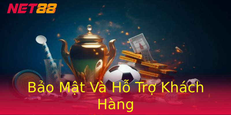 Bảo Mật Và Hỗ Trợ Khách Hàng Bảo Mật Và Hỗ Trợ Khách Hàng