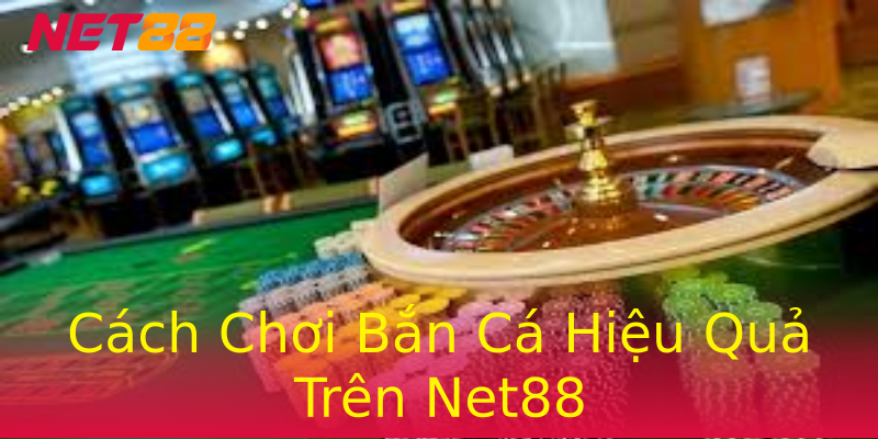 Cách Chơi Bắn Cá Hiệu Quả Trên Net88 Cách Chơi Bắn Cá Hiệu Quả Trên Net88