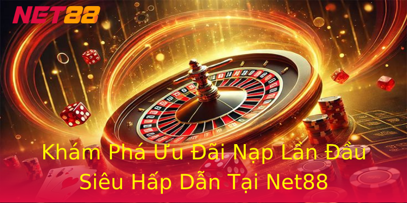Khám Phá Ưu Đãi Nạp Lần Đầu Siêu Hấp Dẫn Tại Net88 Khám Phá Ưu Đãi Nạp Lần Đầu Siêu Hấp Dẫn Tại Net88