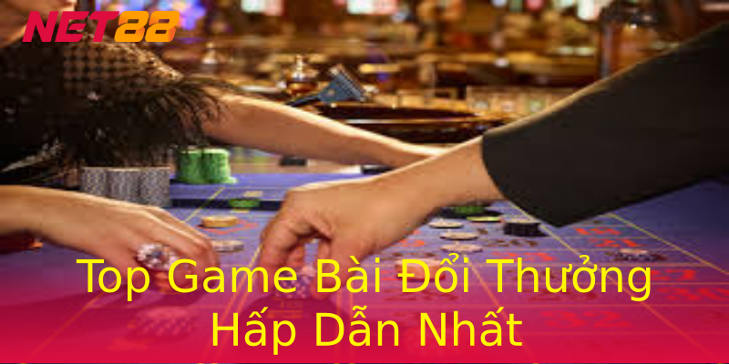 Top Game Bài Đổi Thưởng Hấp Dẫn Nhất Top Game Bài Đổi Thưởng Hấp Dẫn Nhất